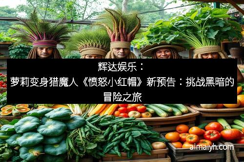 辉达娱乐:萝莉变身猎魔人《愤怒小红帽》新预告:挑战黑暗的冒险之旅 辉达娱乐:萝莉变身猎魔人《愤怒小红帽》新预告:挑战黑暗的冒险之旅